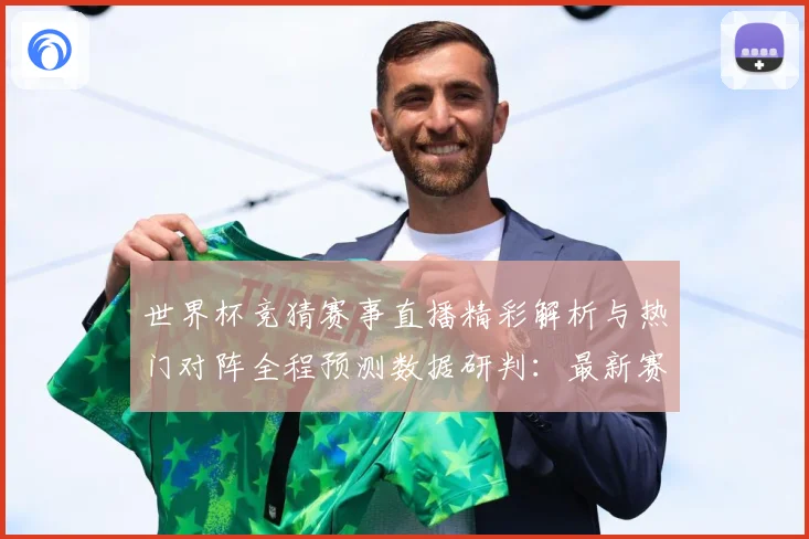 世界杯竞猜赛事直播精彩解析与热门对阵全程预测数据研判：最新赛事动态与深度分析