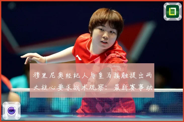 穆里尼奥经纪人与皇马接触提出两大核心要求战术观察：最新赛事动态与深度分析