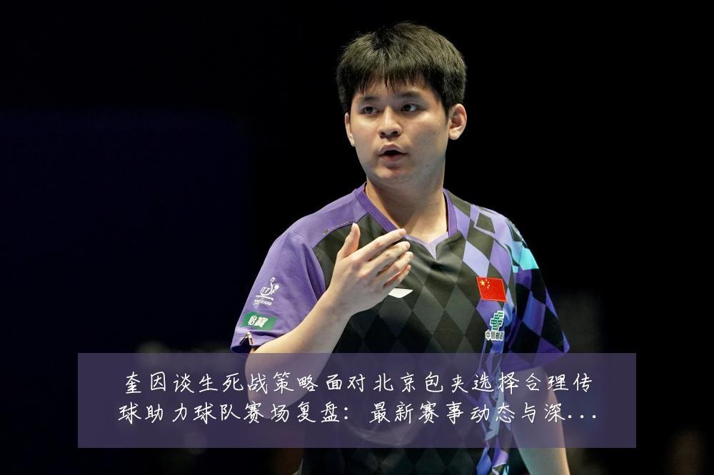 奎因谈生死战策略面对北京包夹选择合理传球助力球队赛场复盘:最新赛事动态与深度分析