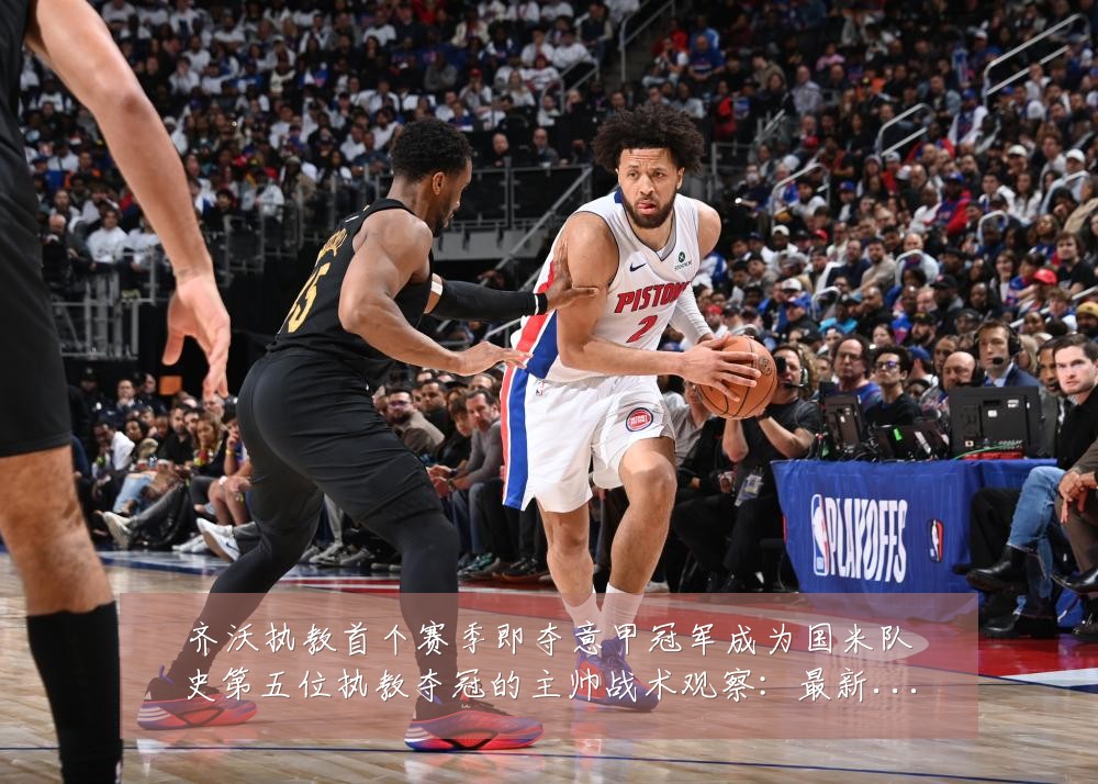 齐沃执教首个赛季即夺意甲冠军成为国米队史第五位执教夺冠的主帅战术观察:最新赛事动态与深度分析
