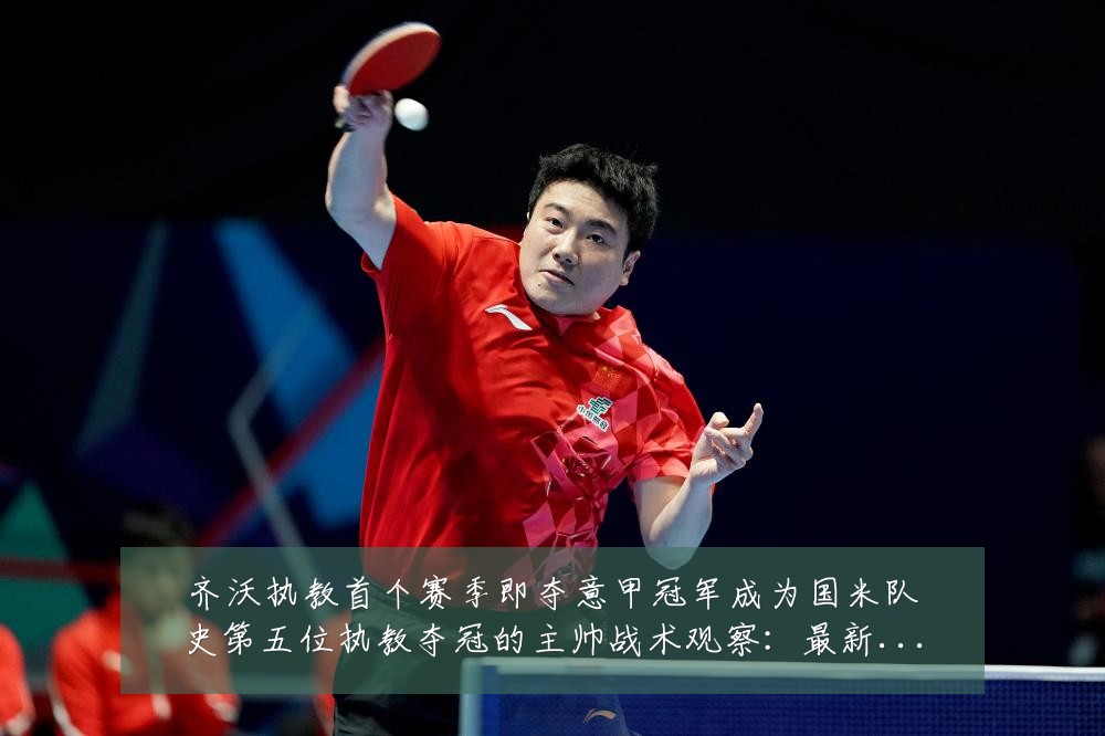 齐沃执教首个赛季即夺意甲冠军成为国米队史第五位执教夺冠的主帅战术观察:最新赛事动态与深度分析