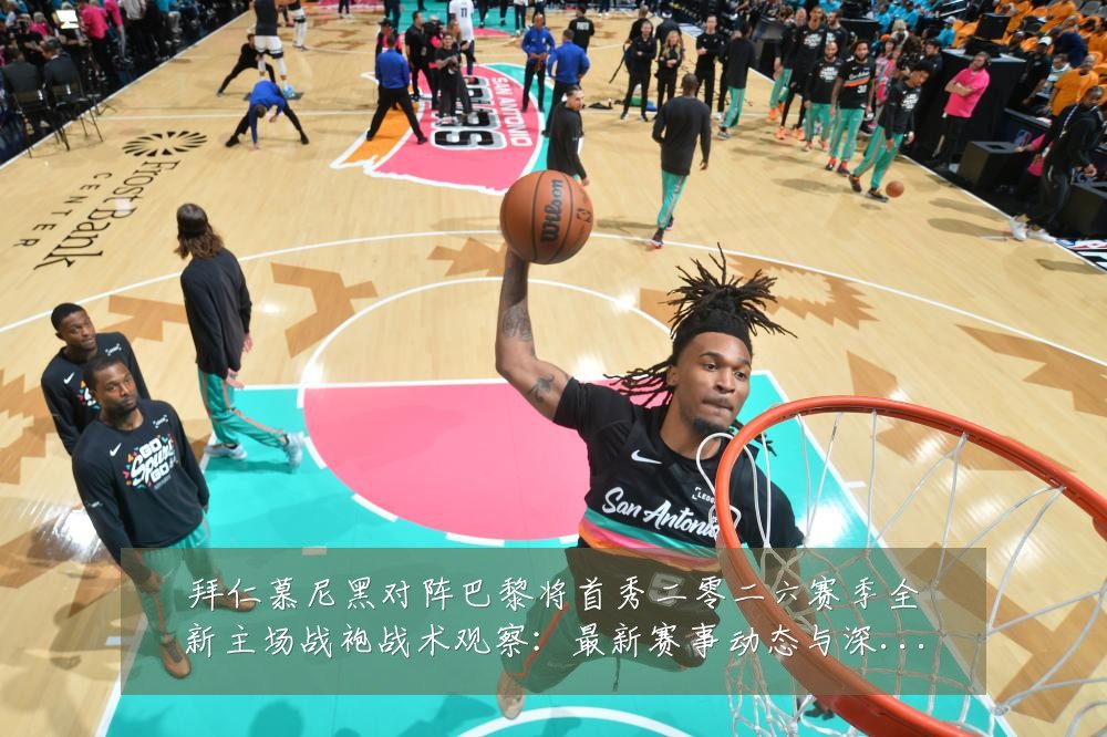 拜仁慕尼黑对阵巴黎将首秀二零二六赛季全新主场战袍战术观察:最新赛事动态与深度分析