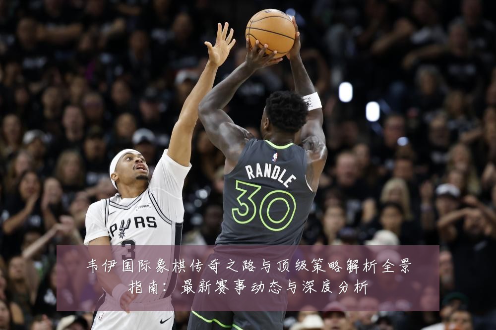 韦伊国际象棋传奇之路与顶级策略解析全景指南:最新赛事动态与深度分析